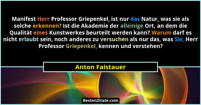 Manifest Herr Professor Griepenkel, ist nur das Natur, was sie als solche erkennen? Ist die Akademie der alleinige Ort, an dem die Q... - Anton Faistauer