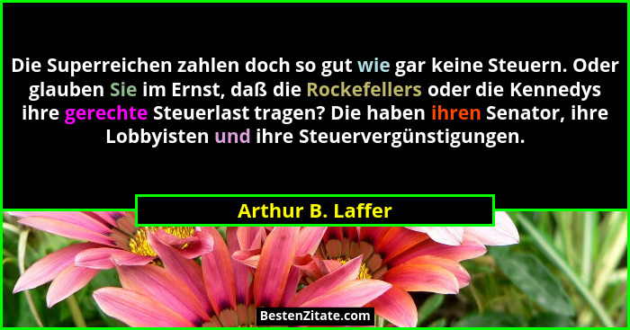 Die Superreichen zahlen doch so gut wie gar keine Steuern. Oder glauben Sie im Ernst, daß die Rockefellers oder die Kennedys ihre g... - Arthur B. Laffer