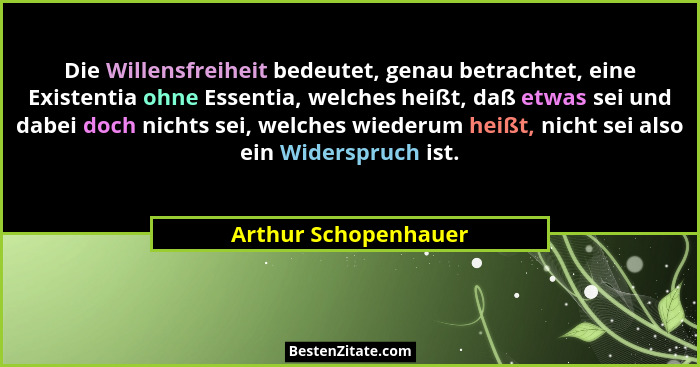 Die Willensfreiheit bedeutet, genau betrachtet, eine Existentia ohne Essentia, welches heißt, daß etwas sei und dabei doch nicht... - Arthur Schopenhauer