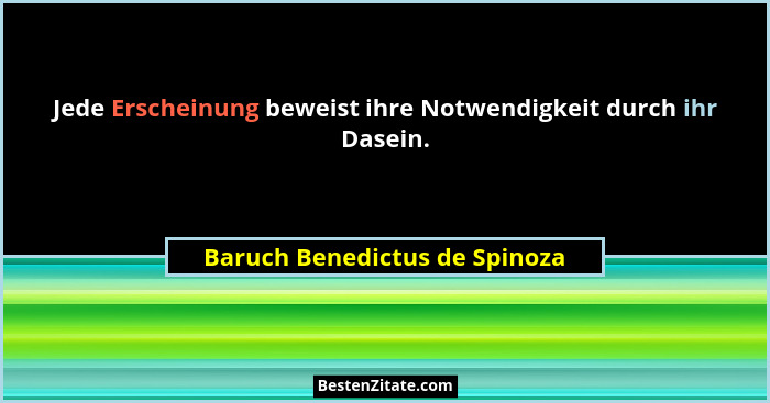 Jede Erscheinung beweist ihre Notwendigkeit durch ihr Dasein.... - Baruch Benedictus de Spinoza