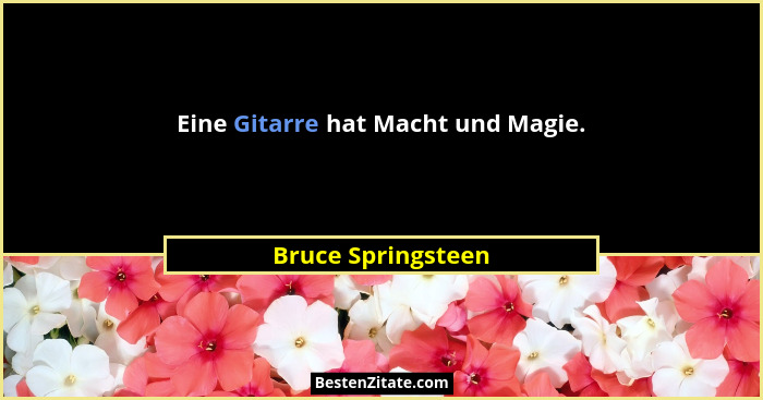 Eine Gitarre hat Macht und Magie.... - Bruce Springsteen