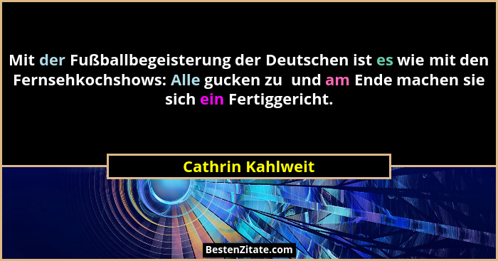 Mit der Fußballbegeisterung der Deutschen ist es wie mit den Fernsehkochshows: Alle gucken zu  und am Ende machen sie sich ein Fert... - Cathrin Kahlweit