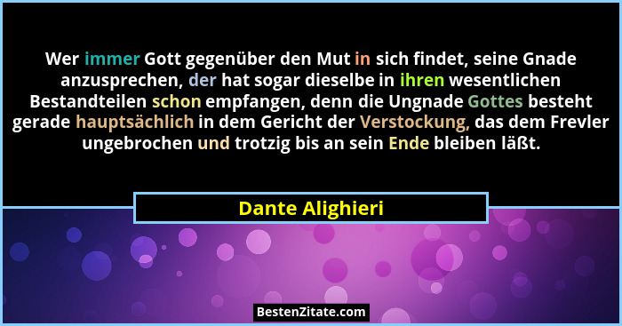 Wer immer Gott gegenüber den Mut in sich findet, seine Gnade anzusprechen, der hat sogar dieselbe in ihren wesentlichen Bestandteile... - Dante Alighieri