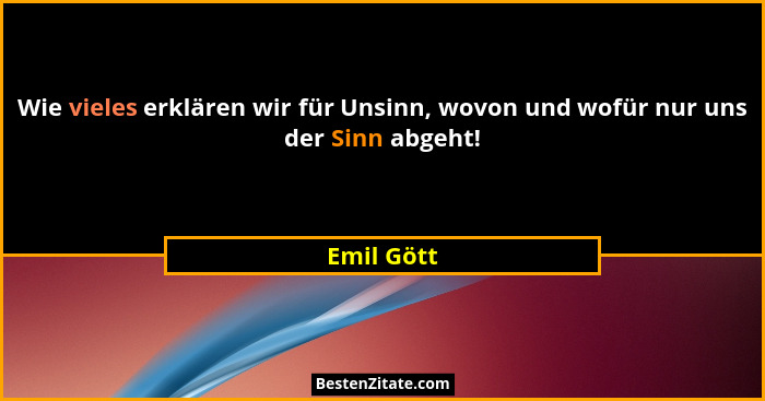 Wie vieles erklären wir für Unsinn, wovon und wofür nur uns der Sinn abgeht!... - Emil Gött