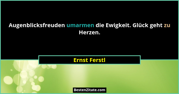 Augenblicksfreuden umarmen die Ewigkeit. Glück geht zu Herzen.... - Ernst Ferstl