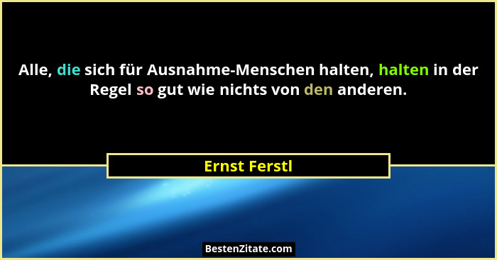 Alle, die sich für Ausnahme-Menschen halten, halten in der Regel so gut wie nichts von den anderen.... - Ernst Ferstl