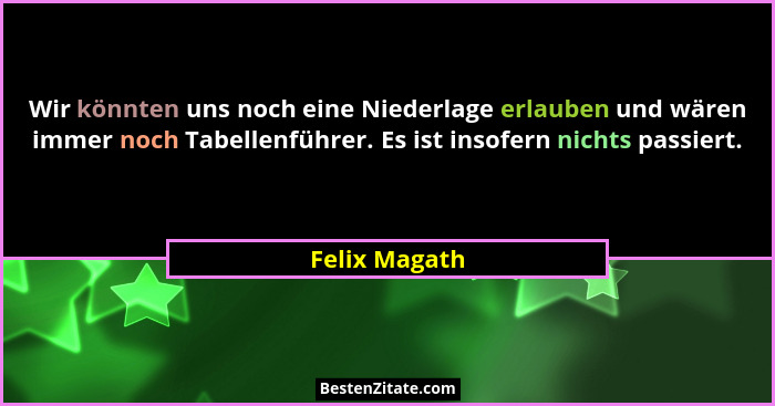 Wir könnten uns noch eine Niederlage erlauben und wären immer noch Tabellenführer. Es ist insofern nichts passiert.... - Felix Magath