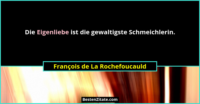 Die Eigenliebe ist die gewaltigste Schmeichlerin.... - François de La Rochefoucauld