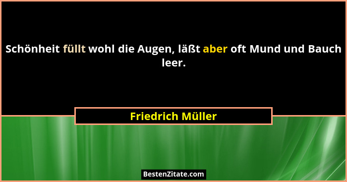 Schönheit füllt wohl die Augen, läßt aber oft Mund und Bauch leer.... - Friedrich Müller