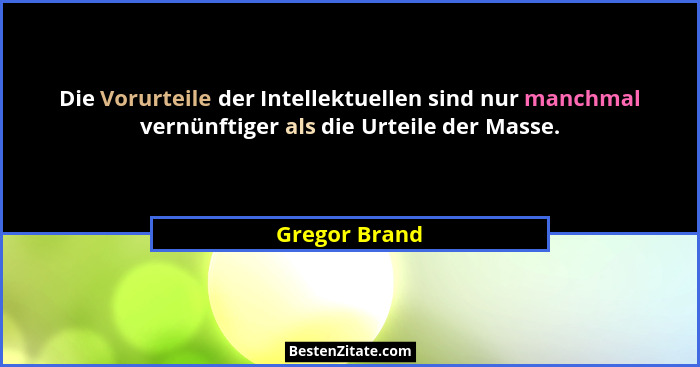 Die Vorurteile der Intellektuellen sind nur manchmal vernünftiger als die Urteile der Masse.... - Gregor Brand