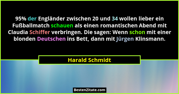 95% der Engländer zwischen 20 und 34 wollen lieber ein Fußballmatch schauen als einen romantischen Abend mit Claudia Schiffer verbrin... - Harald Schmidt