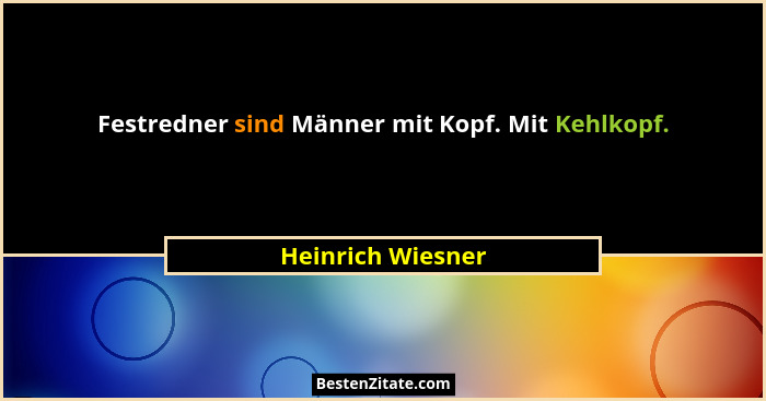 Festredner sind Männer mit Kopf. Mit Kehlkopf.... - Heinrich Wiesner