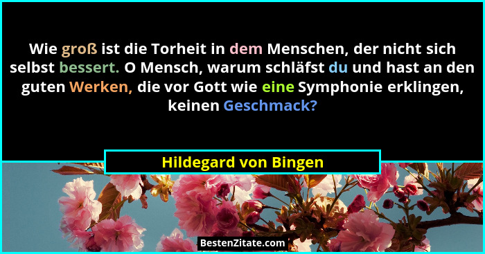 Wie groß ist die Torheit in dem Menschen, der nicht sich selbst bessert. O Mensch, warum schläfst du und hast an den guten Werk... - Hildegard von Bingen