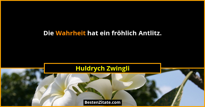 Die Wahrheit hat ein fröhlich Antlitz.... - Huldrych Zwingli