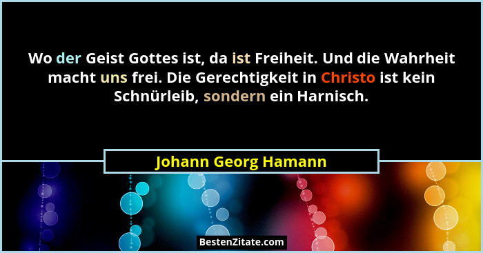 Wo der Geist Gottes ist, da ist Freiheit. Und die Wahrheit macht uns frei. Die Gerechtigkeit in Christo ist kein Schnürleib, son... - Johann Georg Hamann