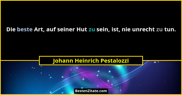 Die beste Art, auf seiner Hut zu sein, ist, nie unrecht zu tun.... - Johann Heinrich Pestalozzi