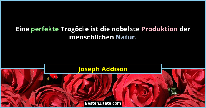 Eine perfekte Tragödie ist die nobelste Produktion der menschlichen Natur.... - Joseph Addison