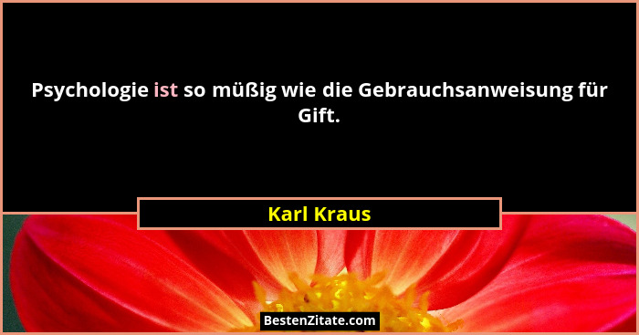 Psychologie ist so müßig wie die Gebrauchsanweisung für Gift.... - Karl Kraus