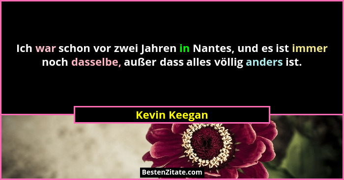 Ich war schon vor zwei Jahren in Nantes, und es ist immer noch dasselbe, außer dass alles völlig anders ist.... - Kevin Keegan
