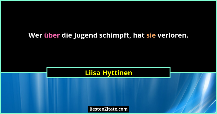 Wer über die Jugend schimpft, hat sie verloren.... - Liisa Hyttinen