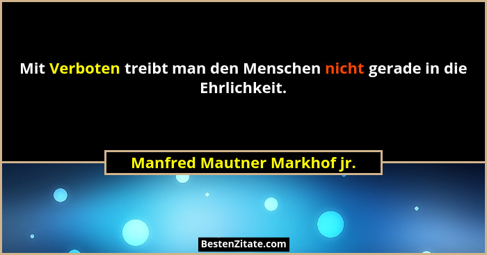 Mit Verboten treibt man den Menschen nicht gerade in die Ehrlichkeit.... - Manfred Mautner Markhof jr.