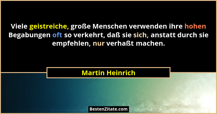 Viele geistreiche, große Menschen verwenden ihre hohen Begabungen oft so verkehrt, daß sie sich, anstatt durch sie empfehlen, nur ve... - Martin Heinrich