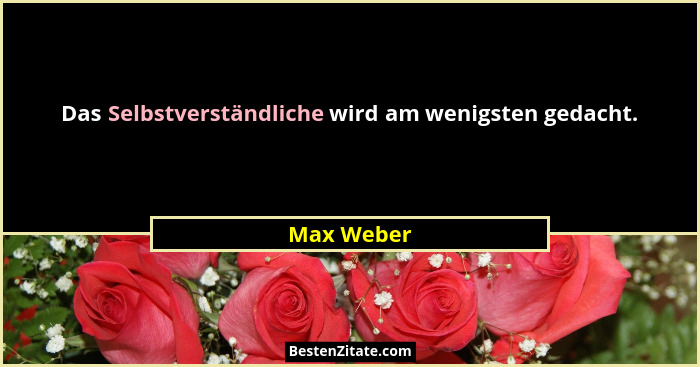 Das Selbstverständliche wird am wenigsten gedacht.... - Max Weber