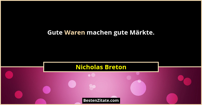 Gute Waren machen gute Märkte.... - Nicholas Breton
