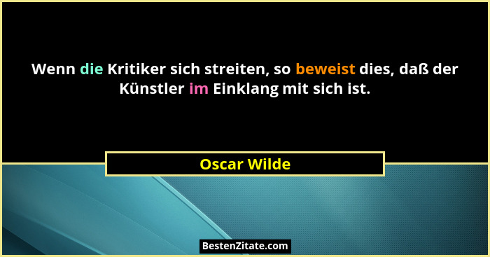 Wenn die Kritiker sich streiten, so beweist dies, daß der Künstler im Einklang mit sich ist.... - Oscar Wilde