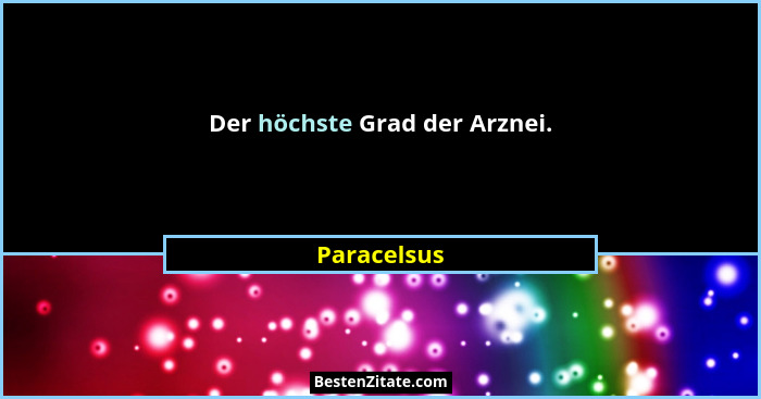 Der höchste Grad der Arznei.... - Paracelsus