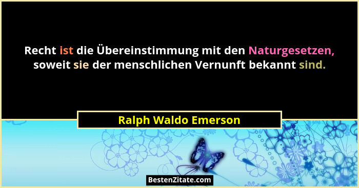 Recht ist die Übereinstimmung mit den Naturgesetzen, soweit sie der menschlichen Vernunft bekannt sind.... - Ralph Waldo Emerson