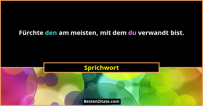 Fürchte den am meisten, mit dem du verwandt bist.... - Sprichwort