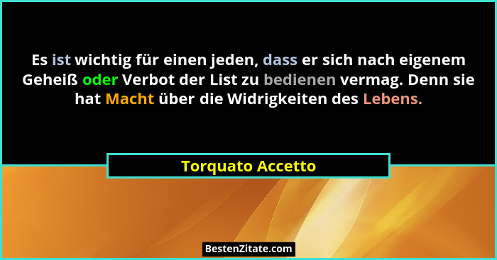 Es ist wichtig für einen jeden, dass er sich nach eigenem Geheiß oder Verbot der List zu bedienen vermag. Denn sie hat Macht über d... - Torquato Accetto