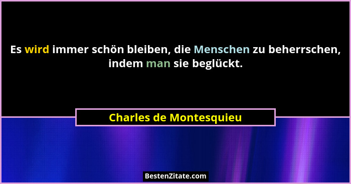 Es wird immer schön bleiben, die Menschen zu beherrschen, indem man sie beglückt.... - Charles de Montesquieu