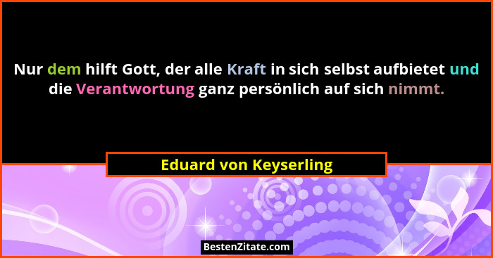 Nur dem hilft Gott, der alle Kraft in sich selbst aufbietet und die Verantwortung ganz persönlich auf sich nimmt.... - Eduard von Keyserling