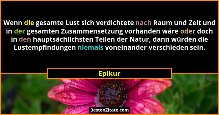 Wenn die gesamte Lust sich verdichtete nach Raum und Zeit und in der gesamten Zusammensetzung vorhanden wäre oder doch in den hauptsächlichst... - Epikur