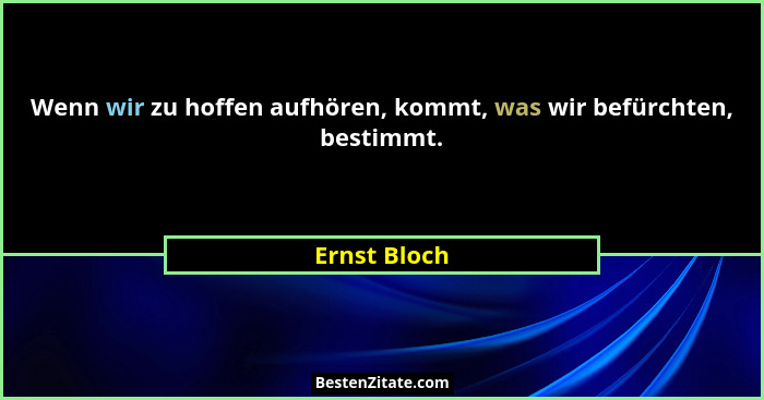 Wenn wir zu hoffen aufhören, kommt, was wir befürchten, bestimmt.... - Ernst Bloch