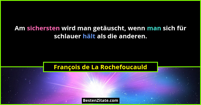 Am sichersten wird man getäuscht, wenn man sich für schlauer hält als die anderen.... - François de La Rochefoucauld