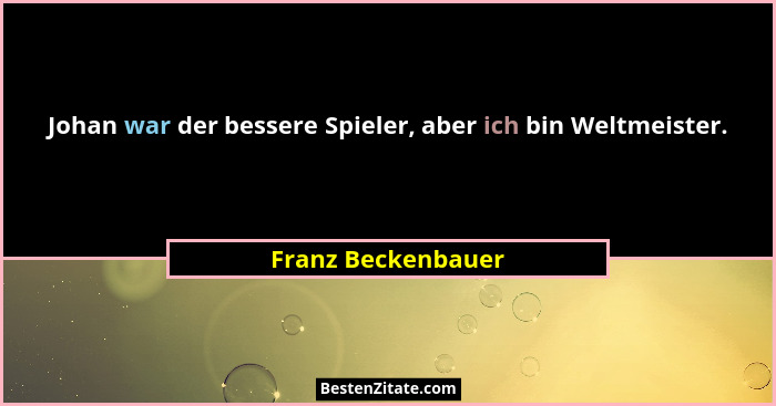 Johan war der bessere Spieler, aber ich bin Weltmeister.... - Franz Beckenbauer