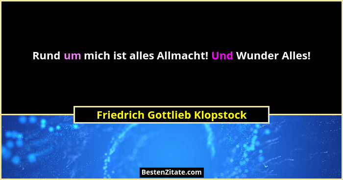 Rund um mich ist alles Allmacht! Und Wunder Alles!... - Friedrich Gottlieb Klopstock