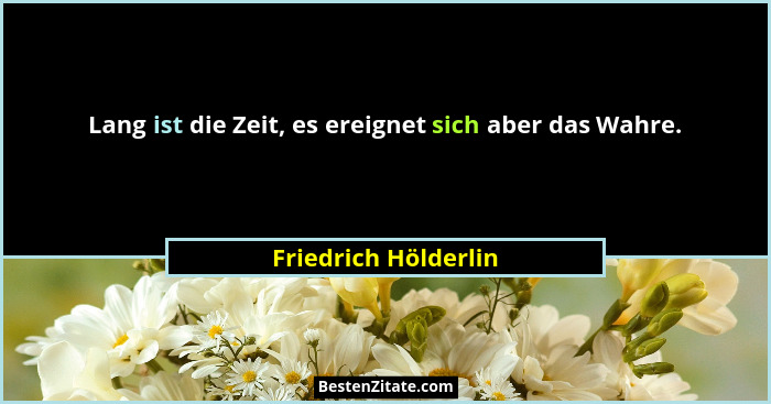 Lang ist die Zeit, es ereignet sich aber das Wahre.... - Friedrich Hölderlin