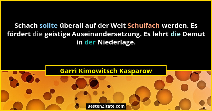 Schach sollte überall auf der Welt Schulfach werden. Es fördert die geistige Auseinandersetzung. Es lehrt die Demut in der... - Garri Kimowitsch Kasparow