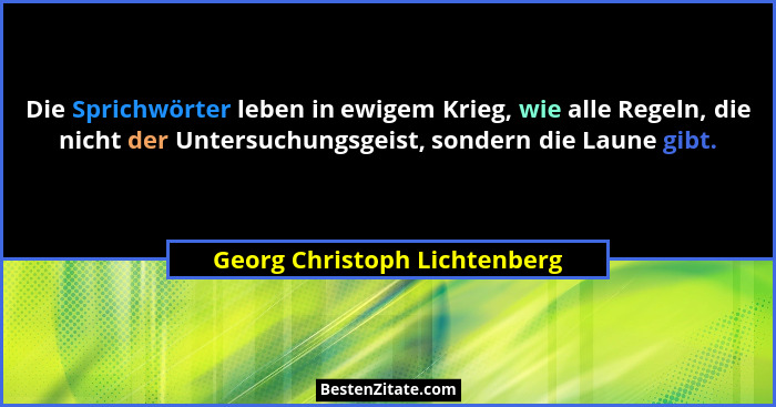 Die Sprichwörter leben in ewigem Krieg, wie alle Regeln, die nicht der Untersuchungsgeist, sondern die Laune gibt.... - Georg Christoph Lichtenberg