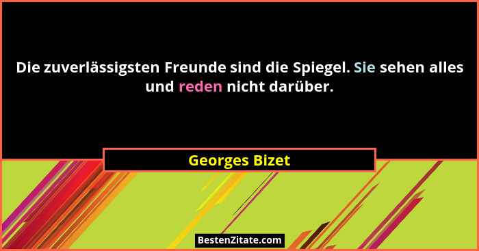 Die zuverlässigsten Freunde sind die Spiegel. Sie sehen alles und reden nicht darüber.... - Georges Bizet