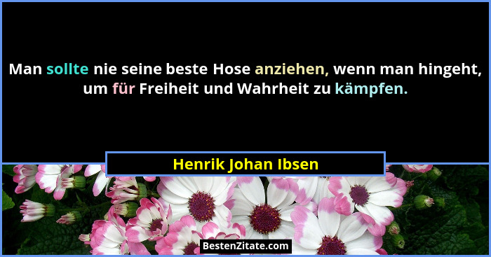 Man sollte nie seine beste Hose anziehen, wenn man hingeht, um für Freiheit und Wahrheit zu kämpfen.... - Henrik Johan Ibsen