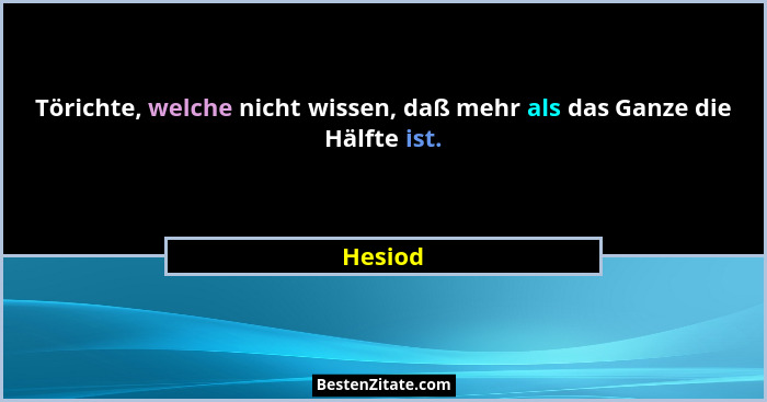 Törichte, welche nicht wissen, daß mehr als das Ganze die Hälfte ist.... - Hesiod