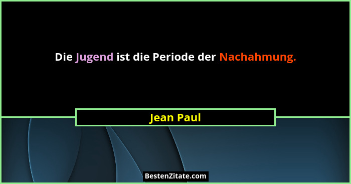 Die Jugend ist die Periode der Nachahmung.... - Jean Paul