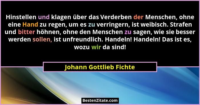 Hinstellen und klagen über das Verderben der Menschen, ohne eine Hand zu regen, um es zu verringern, ist weibisch. Strafen un... - Johann Gottlieb Fichte