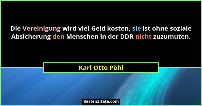 Die Vereinigung wird viel Geld kosten, sie ist ohne soziale Absicherung den Menschen in der DDR nicht zuzumuten.... - Karl Otto Pöhl