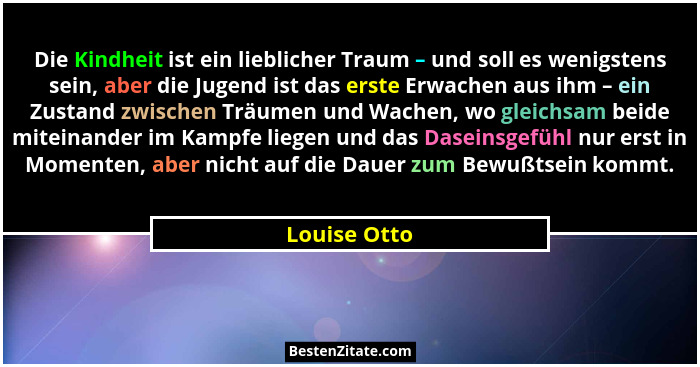 Die Kindheit ist ein lieblicher Traum – und soll es wenigstens sein, aber die Jugend ist das erste Erwachen aus ihm – ein Zustand zwisch... - Louise Otto